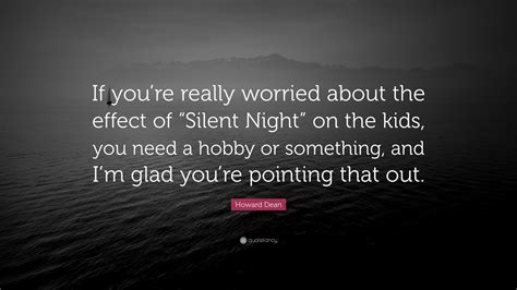 Howard Dean Quote: “If you’re really worried about the effect of “Silent Night” on the kids, you ...