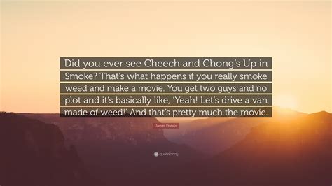 James Franco Quote: “Did you ever see Cheech and Chong’s Up in Smoke ...