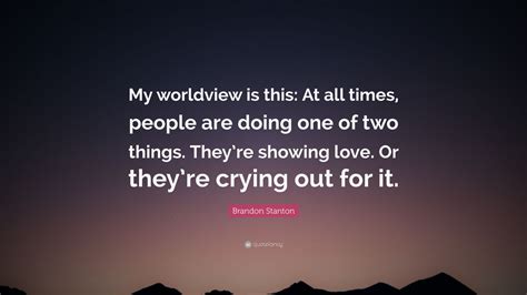 Brandon Stanton Quote: “My worldview is this: At all times, people are ...