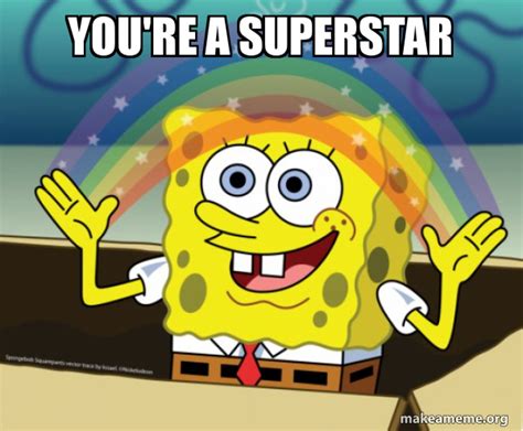 YOU'RE A SUPERSTAR - Rainbow SpongeBob Meme Generator