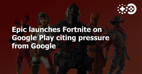 Epic launches Fortnite on Google Play citing pressure from Google ...