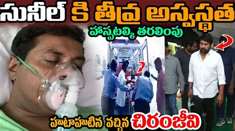 సునీల్ కి తీవ్ర అస్వస్థత హాస్పటల్కి తరలింపు హుటాహుటిన వచ్చిన చిరంజీవి ...