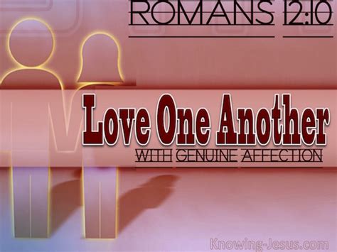 Romans 12:10 Be devoted to one another in brotherly love; give ...