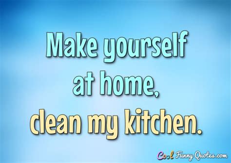 Make yourself at home... clean my kitchen.