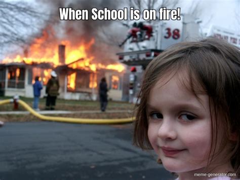 When School is on fire! - Meme Generator