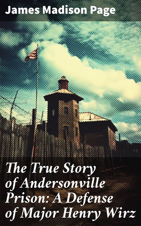 The True Story of Andersonville Prison: A Defense of Major Henry Wirz ...