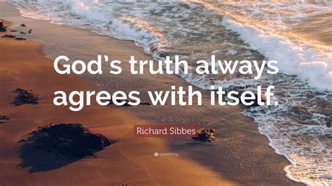 Richard Sibbes Quote: “God’s truth always agrees with itself.”