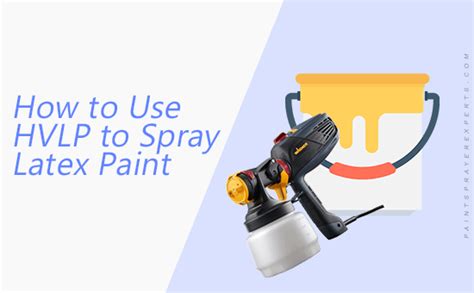 How to Use an HVLP Sprayer to Spray Latex Paint | Paint Sprayer Experts