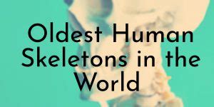 10 Oldest Human Skeletons in the World - Oldest.org