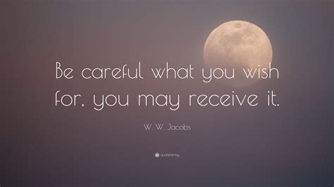 W.W. Jacobs Quote: “Be careful what you wish for, you may receive it.”