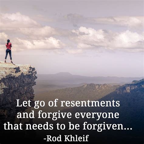 Let go of resentments and forgive everyone that needs to be forgiven ...