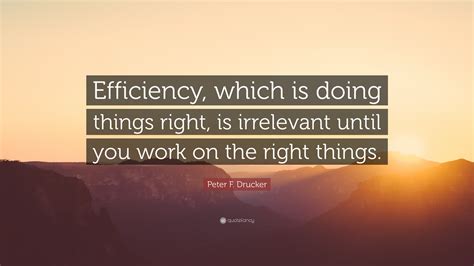 Peter F. Drucker Quote: “Efficiency, which is doing things right, is ...