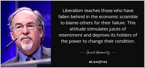 David Horowitz quote: Liberalism teaches those who have fallen behind in the economic...