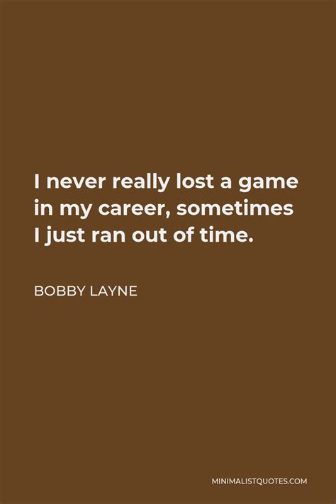 Bobby Layne Quote: I never really lost a game in my career, sometimes I just ran out of time.