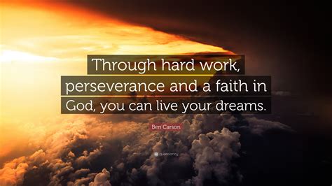 Ben Carson Quote: “Through hard work, perseverance and a faith in God, you can live your dreams.”