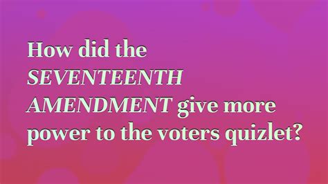 How did the Seventeenth Amendment give more power to the voters quizlet? - YouTube