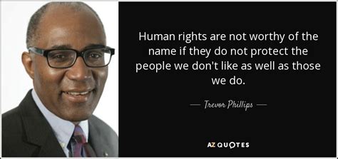 Trevor Phillips quote: Human rights are not worthy of the name if they...