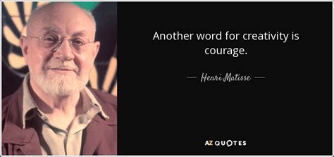 Henri Matisse quote: Another word for creativity is courage.