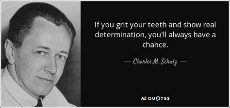 Charles M. Schulz quote: If you grit your teeth and show real determination, you'll...