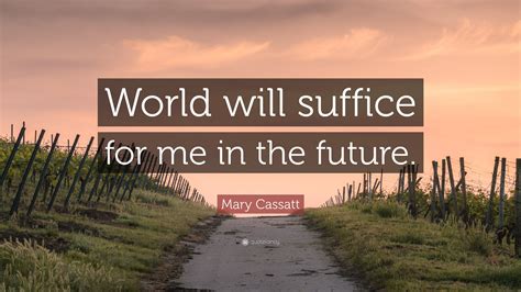 Mary Cassatt Quote: “World will suffice for me in the future.”