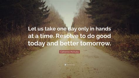 Catherine McAuley Quote: “Let us take one day only in hands at a time ...