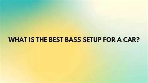 What is the best bass setup for a car? - All For Turntables