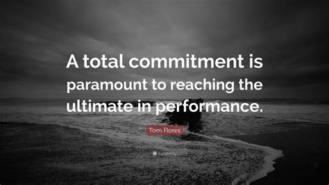 Tom Flores Quote: “A total commitment is paramount to reaching the ...