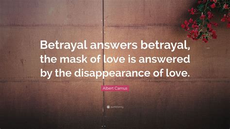 Albert Camus Quote: “Betrayal answers betrayal, the mask of love is answered by the ...