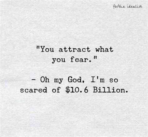 "You attract what you fear." - Oh my God, I'm scared of $10.6 Billion.—Unknown #quotes # ...