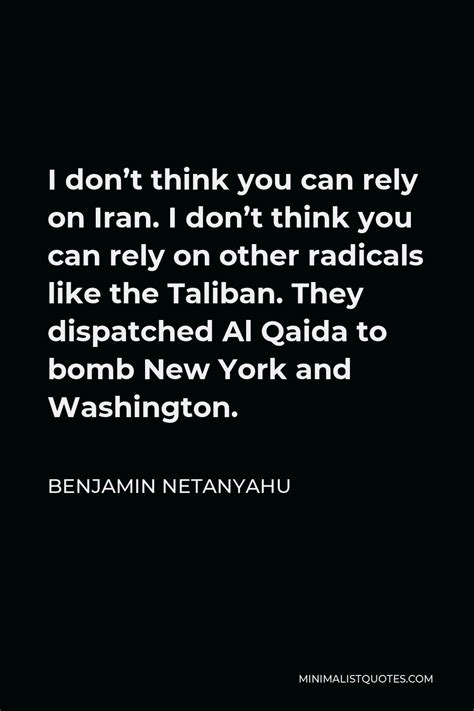 Benjamin Netanyahu Quote: I don't think you can rely on Iran. I don't think you can rely on ...