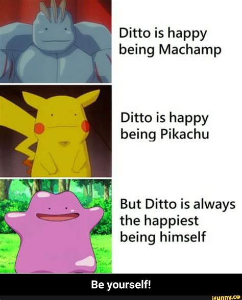 Ditto is happy being Machamp Ditto is happy being Pikachu But Ditto is ...