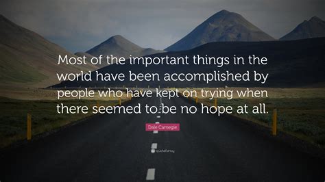 Dale Carnegie Quote: “Most of the important things in the world have been accomplished by people ...