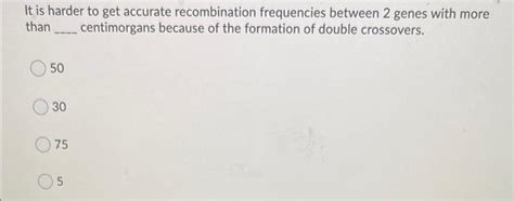 Solved It is harder to get accurate recombination | Chegg.com