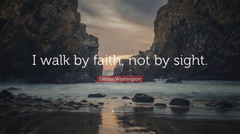 Denzel Washington Quote: “I walk by faith, not by sight.”