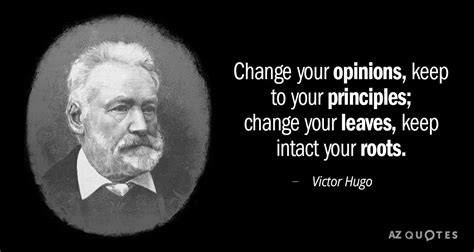 Victor Hugo quote: Change your opinions, keep to your principles ...