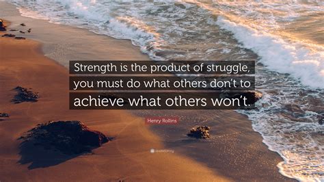 Henry Rollins Quote: “Strength is the product of struggle; you must do ...