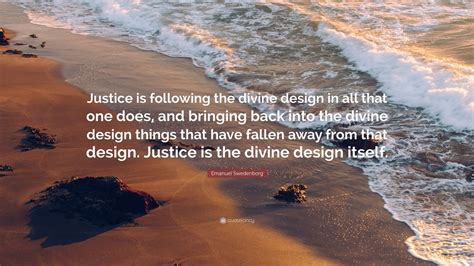 Emanuel Swedenborg Quote: “Justice is following the divine design in ...