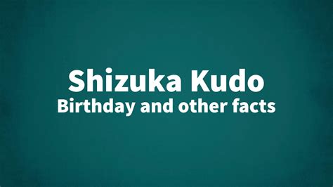 Shizuka Kudo - Birthday and other facts