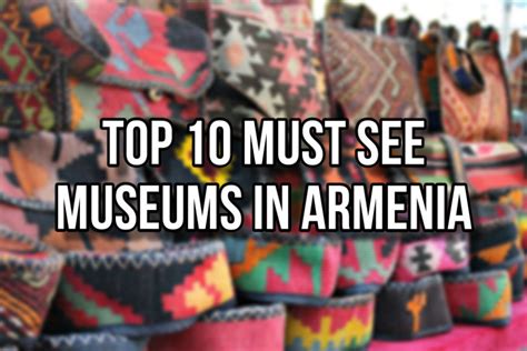 TOP 10 MUST SEE MUSEUMS IN ARMENIA - Armenia Holidays