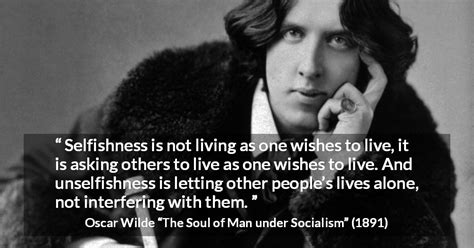 Oscar Wilde: “Selfishness is not living as one wishes to live,...”