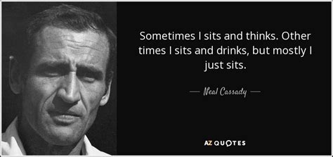 Neal Cassady quote: Sometimes I sits and thinks. Other times I sits and...