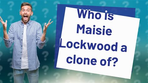 Who is Maisie Lockwood a clone of? - YouTube