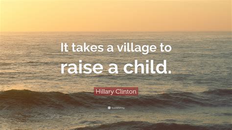 Hillary Clinton Quote: “It takes a village to raise a child.”