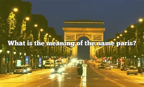 What Is The Meaning Of The Name Paris? [The Right Answer] 2022 - TraveliZta