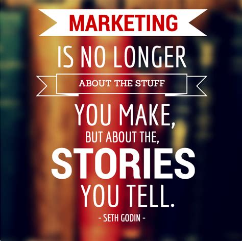 "Marketing is no longer about the stuff you make, but about the stories ...