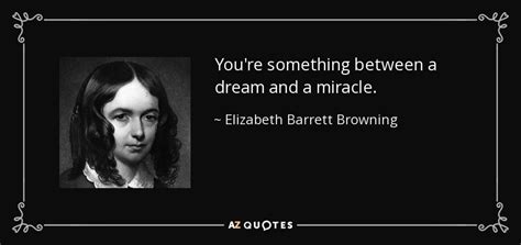 Elizabeth Barrett Browning quote: You're something between a dream and a miracle.