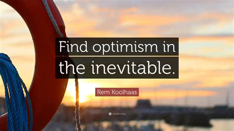 Rem Koolhaas Quote: “Find optimism in the inevitable.”