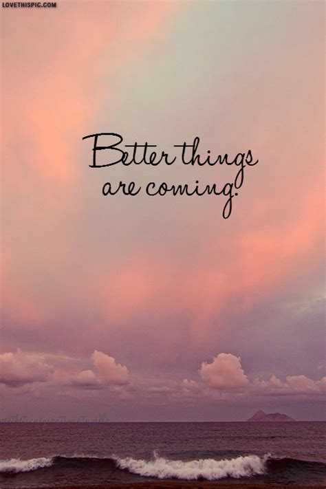 Better Things Are Coming Pictures, Photos, and Images for Facebook, Tumblr, Pinterest, and Twitter