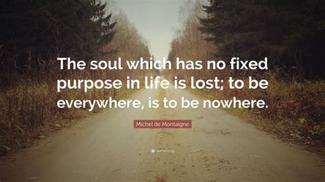 Michel de Montaigne Quote: “The soul which has no fixed purpose in life is lost; to be ...