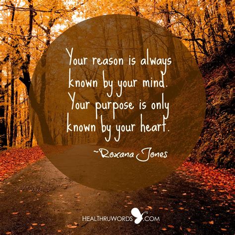 “Heartfelt Purpose” Your reason is always known by your mind. Your purpose is only known by your ...